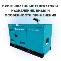 Промышленные генераторы: назначение, виды и особенности применения